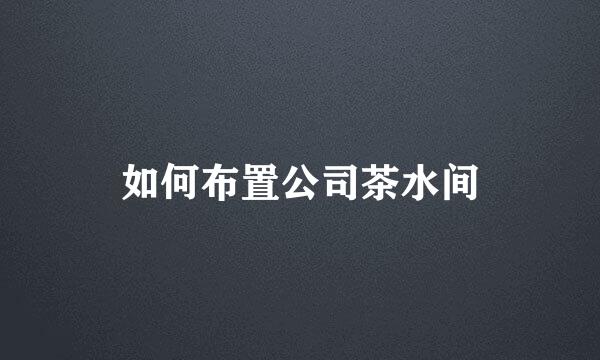 如何布置公司茶水间