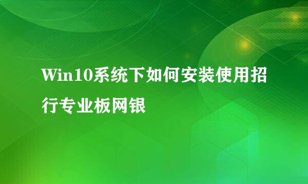 Win10系统下如何安装使用招行专业板网银