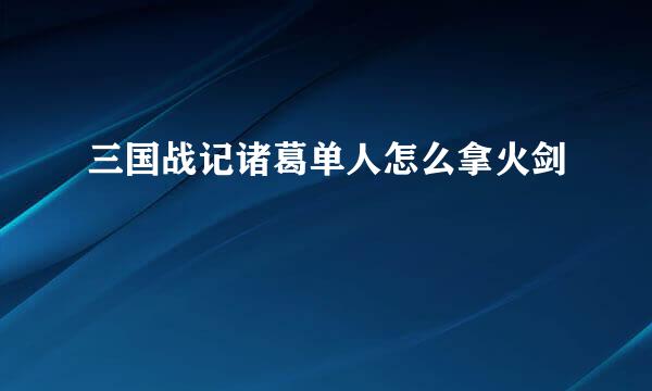 三国战记诸葛单人怎么拿火剑