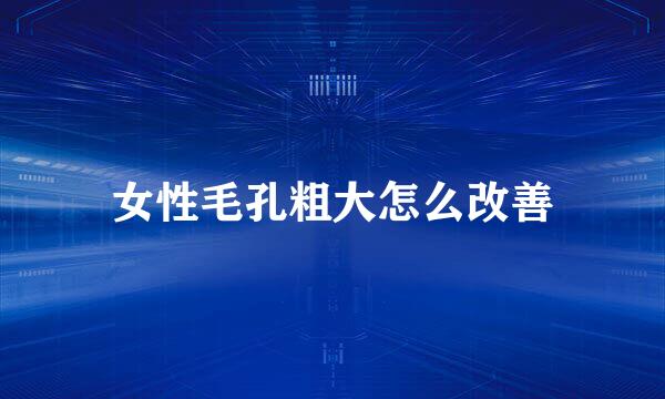 女性毛孔粗大怎么改善