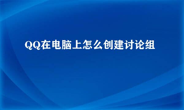 QQ在电脑上怎么创建讨论组