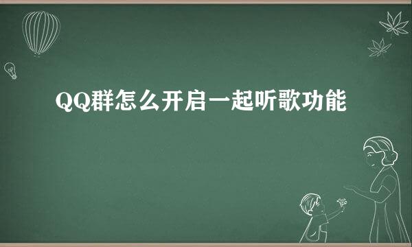 QQ群怎么开启一起听歌功能