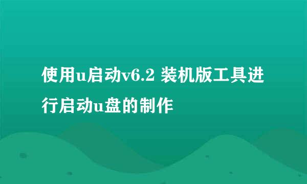 使用u启动v6.2 装机版工具进行启动u盘的制作