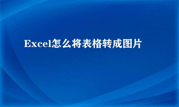 Excel怎么将表格转成图片
