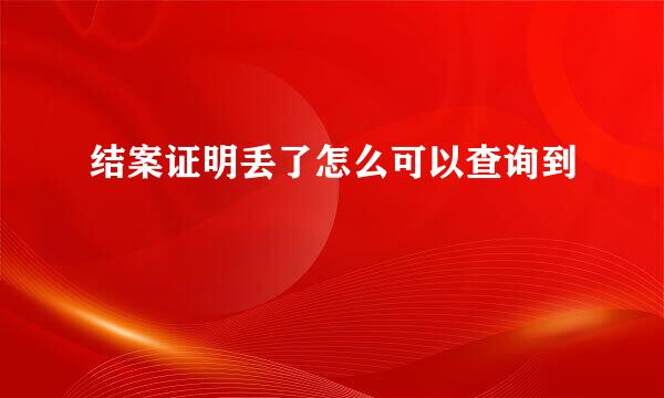 结案证明丢了怎么可以查询到