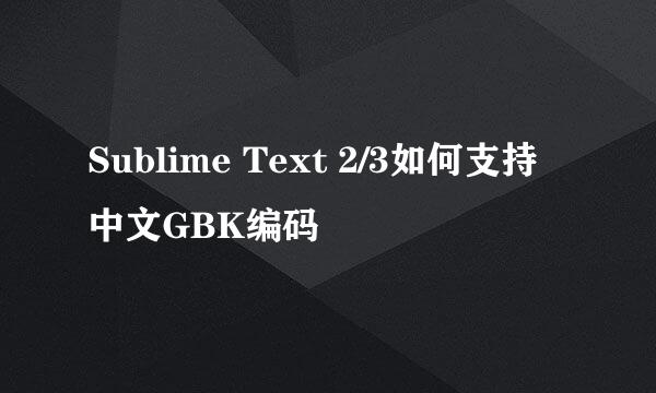 Sublime Text 2/3如何支持中文GBK编码