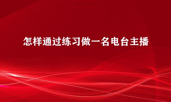 怎样通过练习做一名电台主播