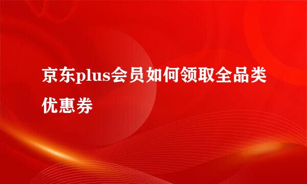 京东plus会员如何领取全品类优惠券