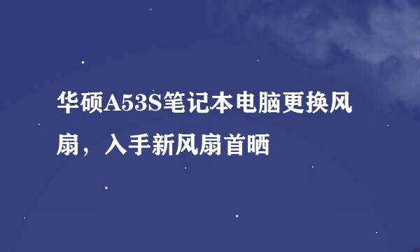 华硕A53S笔记本电脑更换风扇，入手新风扇首晒
