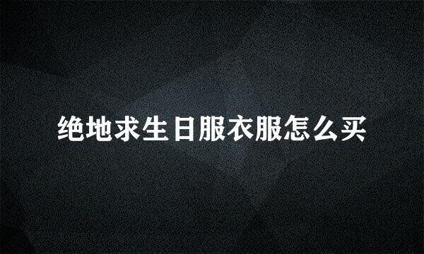 绝地求生日服衣服怎么买