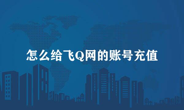 怎么给飞Q网的账号充值