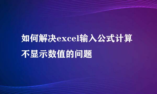 如何解决excel输入公式计算不显示数值的问题