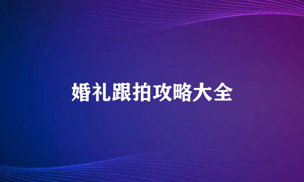 婚礼跟拍攻略大全