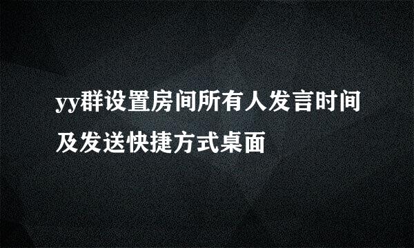 yy群设置房间所有人发言时间及发送快捷方式桌面
