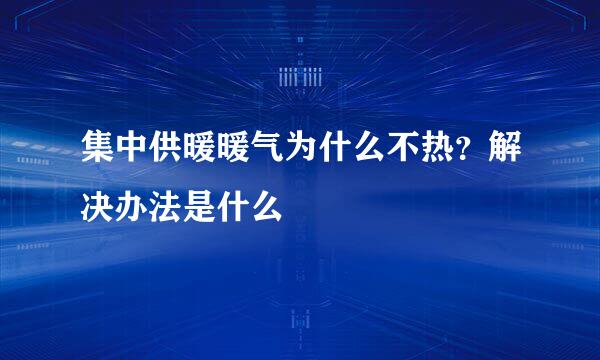 集中供暖暖气为什么不热？解决办法是什么