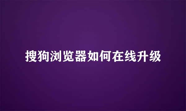 搜狗浏览器如何在线升级
