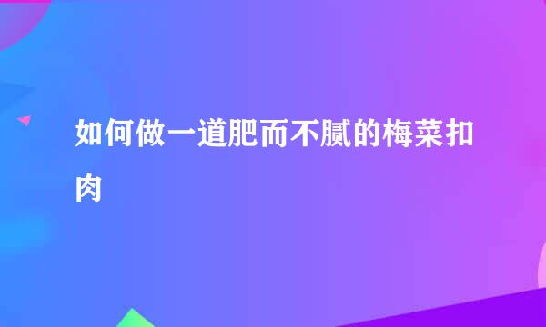 如何做一道肥而不腻的梅菜扣肉