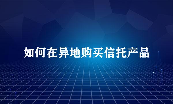 如何在异地购买信托产品