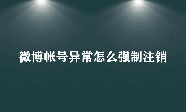 微博帐号异常怎么强制注销