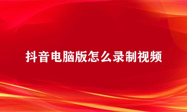 抖音电脑版怎么录制视频