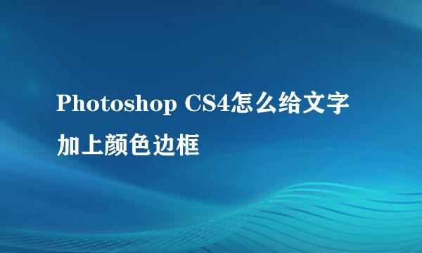 Photoshop CS4怎么给文字加上颜色边框