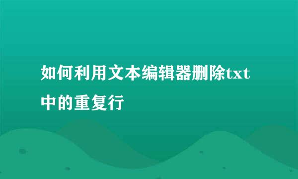 如何利用文本编辑器删除txt中的重复行