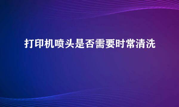 打印机喷头是否需要时常清洗
