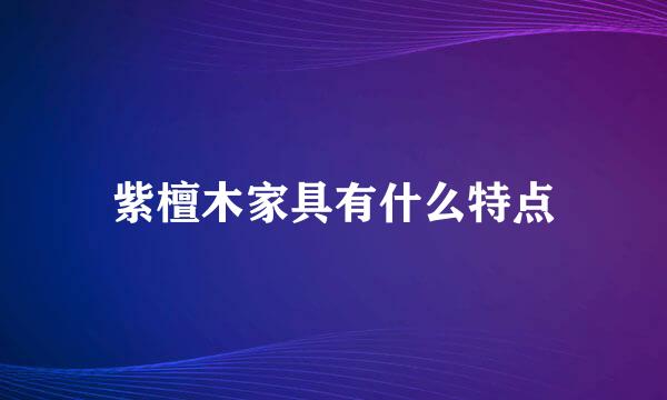 紫檀木家具有什么特点