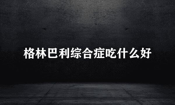 格林巴利综合症吃什么好