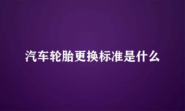 汽车轮胎更换标准是什么