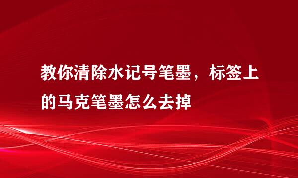 教你清除水记号笔墨，标签上的马克笔墨怎么去掉