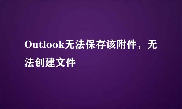 Outlook无法保存该附件，无法创建文件