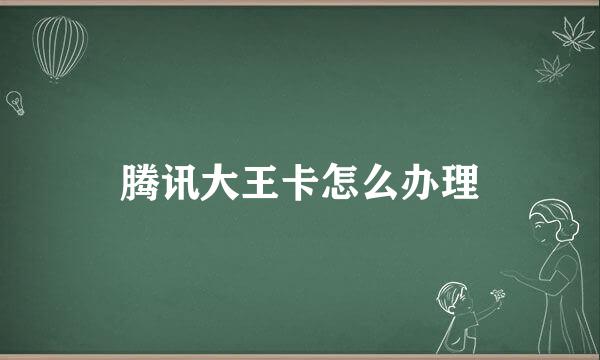 腾讯大王卡怎么办理