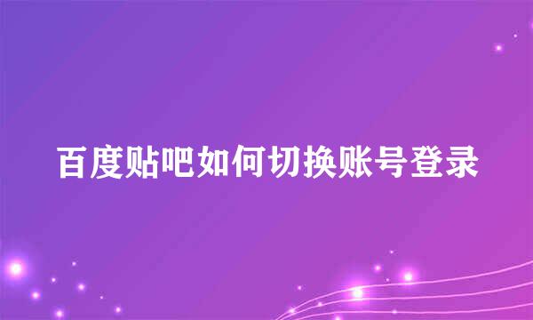 百度贴吧如何切换账号登录