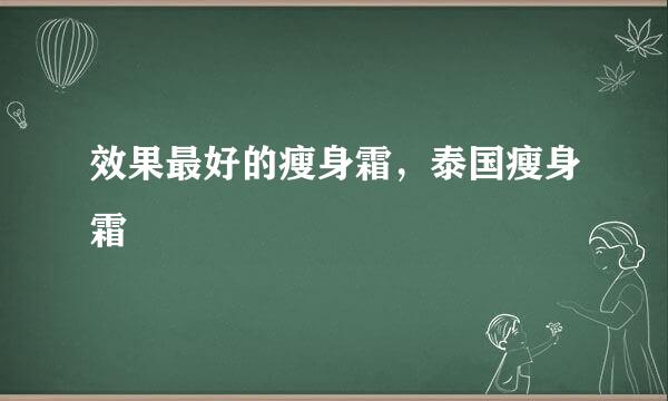 效果最好的瘦身霜，泰国瘦身霜