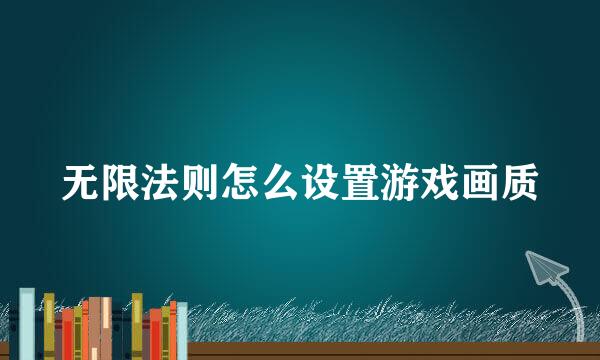 无限法则怎么设置游戏画质