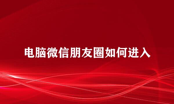 电脑微信朋友圈如何进入