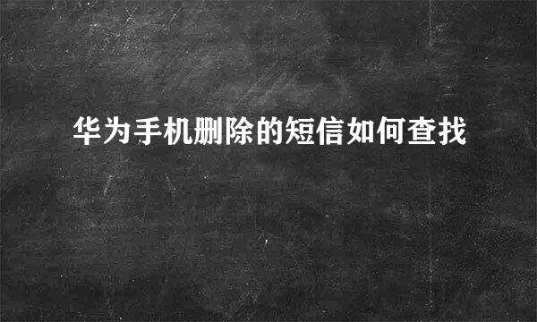 华为手机删除的短信如何查找
