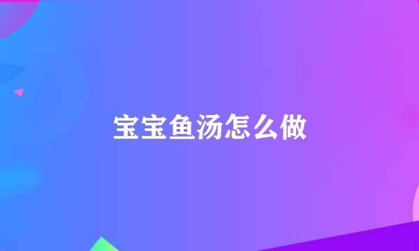 宝宝鱼汤怎么做