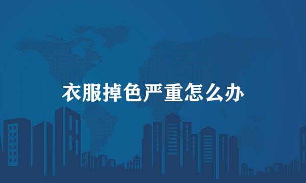 衣服掉色严重怎么办