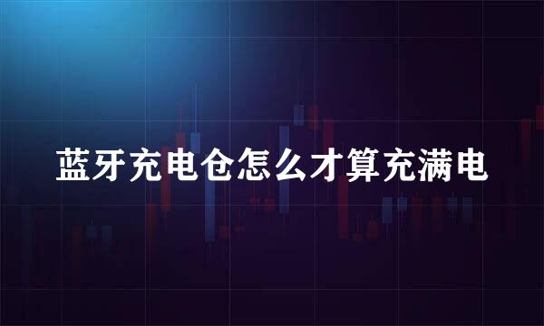 蓝牙充电仓怎么才算充满电