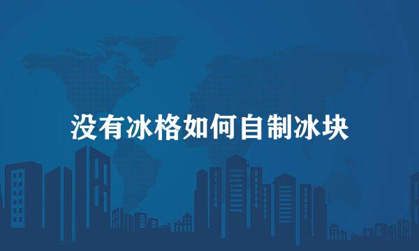 没有冰格如何自制冰块