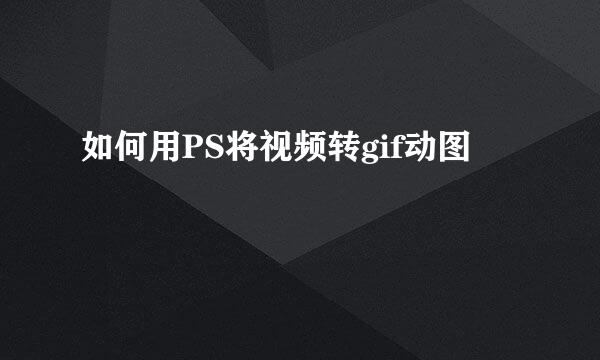 如何用PS将视频转gif动图