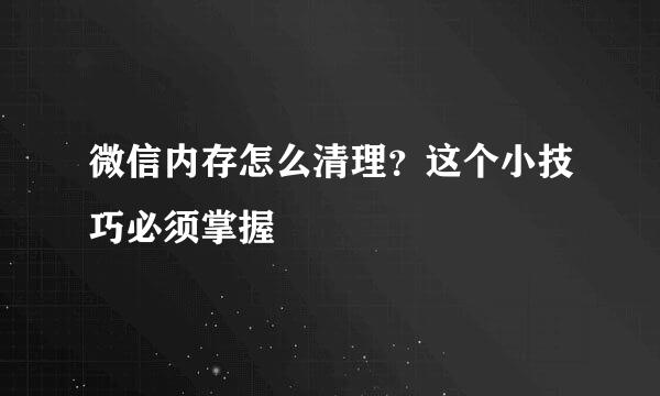 微信内存怎么清理？这个小技巧必须掌握