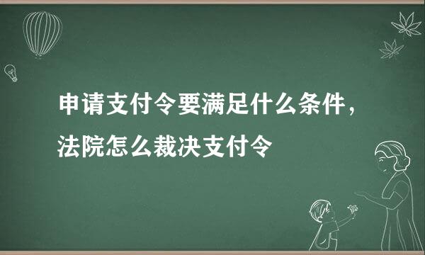 申请支付令要满足什么条件，法院怎么裁决支付令