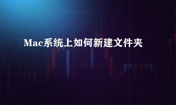 Mac系统上如何新建文件夹