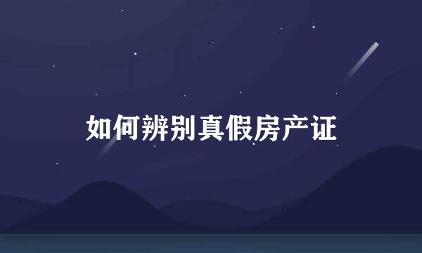 如何辨别真假房产证
