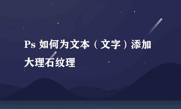 Ps 如何为文本（文字）添加大理石纹理