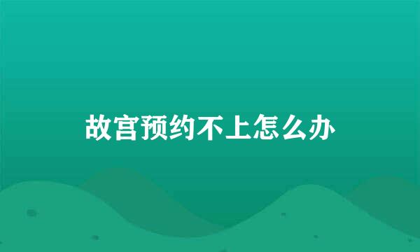 故宫预约不上怎么办