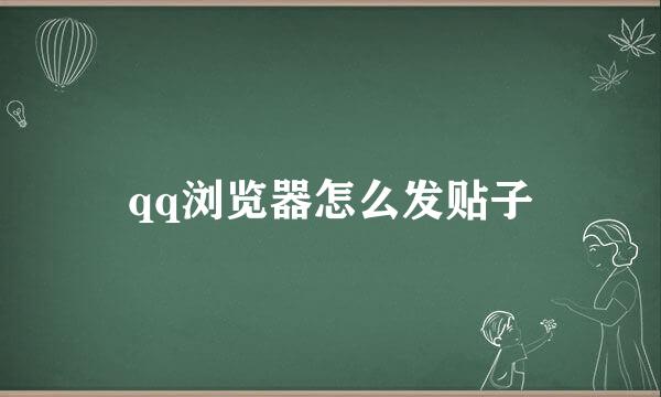 qq浏览器怎么发贴子